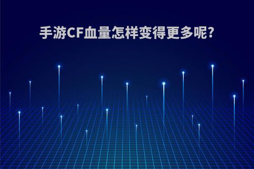 手游CF血量怎样变得更多呢?