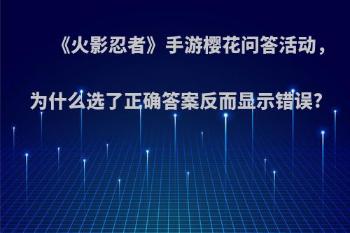 《火影忍者》手游樱花问答活动，为什么选了正确答案反而显示错误?