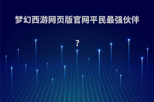 梦幻西游网页版官网平民最强伙伴?