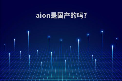 aion是国产的吗?