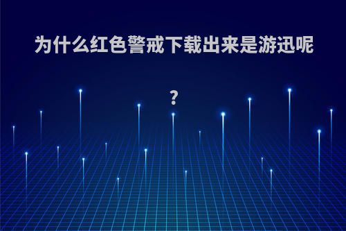 为什么红色警戒下载出来是游迅呢?