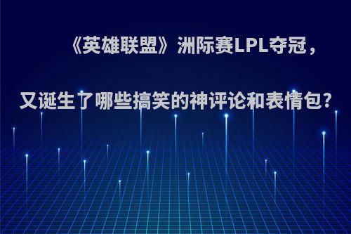 《英雄联盟》洲际赛LPL夺冠，又诞生了哪些搞笑的神评论和表情包?