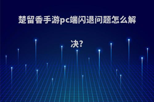 楚留香手游pc端闪退问题怎么解决?