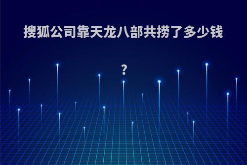 搜狐公司靠天龙八部共捞了多少钱?