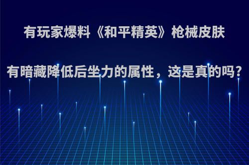 有玩家爆料《和平精英》枪械皮肤有暗藏降低后坐力的属性，这是真的吗?