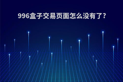996盒子交易页面怎么没有了?
