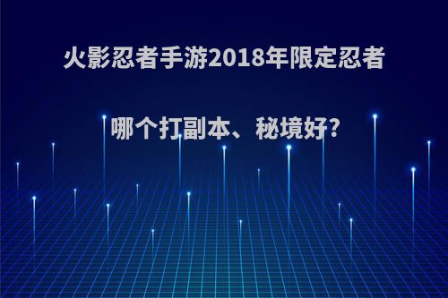 火影忍者手游2018年限定忍者哪个打副本、秘境好?