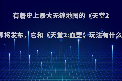 有着史上最大无缝地图的《天堂2M》即将发布，它和《天堂2:血盟》玩法有什么不同?