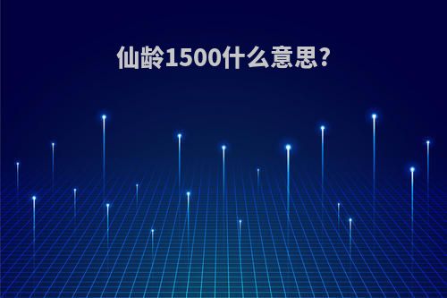 仙龄1500什么意思?