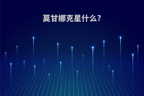 莫甘娜克星什么?