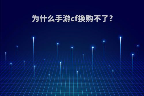 为什么手游cf换购不了?