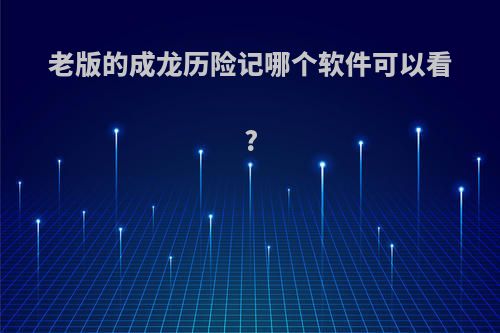 老版的成龙历险记哪个软件可以看?