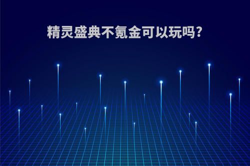 精灵盛典不氪金可以玩吗?