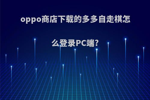 oppo商店下载的多多自走棋怎么登录PC端?