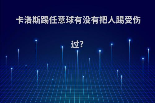 卡洛斯踢任意球有没有把人踢受伤过?