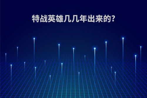 特战英雄几几年出来的?