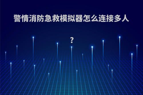 警情消防急救模拟器怎么连接多人?