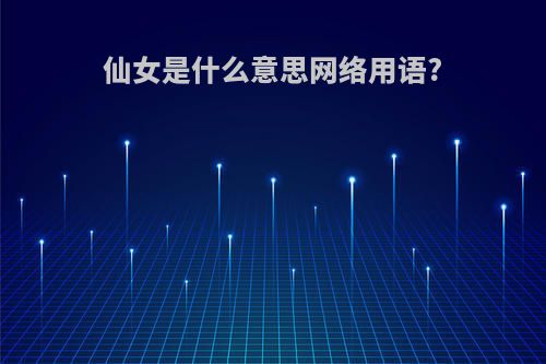 仙女是什么意思网络用语?