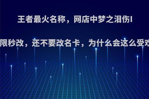 王者最火名称，网店中梦之泪伤ID无限秒改，还不要改名卡，为什么会这么受欢迎?