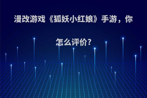 漫改游戏《狐妖小红娘》手游，你怎么评价?