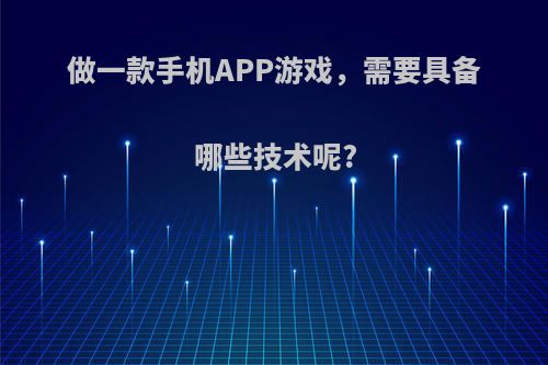 做一款手机APP游戏，需要具备哪些技术呢?