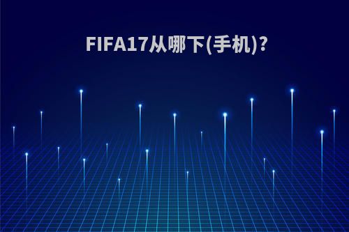 FIFA17从哪下(手机)?