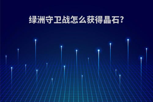 绿洲守卫战怎么获得晶石?