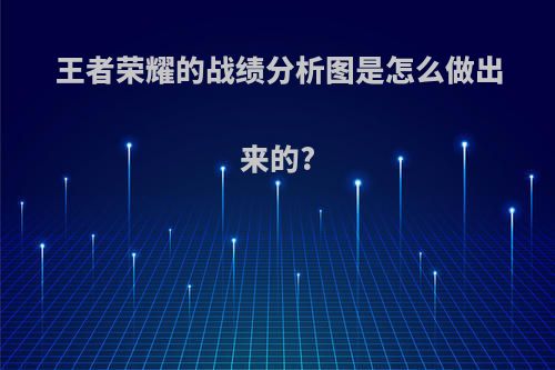 王者荣耀的战绩分析图是怎么做出来的?