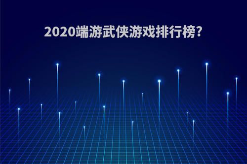 2020端游武侠游戏排行榜?