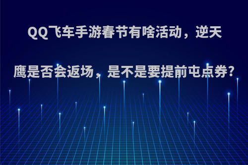 QQ飞车手游春节有啥活动，逆天鹰是否会返场，是不是要提前屯点券?