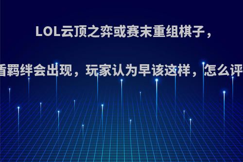 LOL云顶之弈或赛末重组棋子，破盾羁绊会出现，玩家认为早该这样，怎么评价?