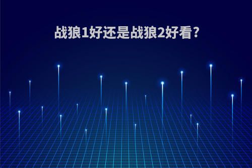 战狼1好还是战狼2好看?