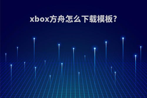 xbox方舟怎么下载模板?