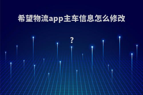 希望物流app主车信息怎么修改?