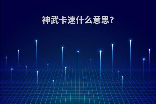 神武卡速什么意思?
