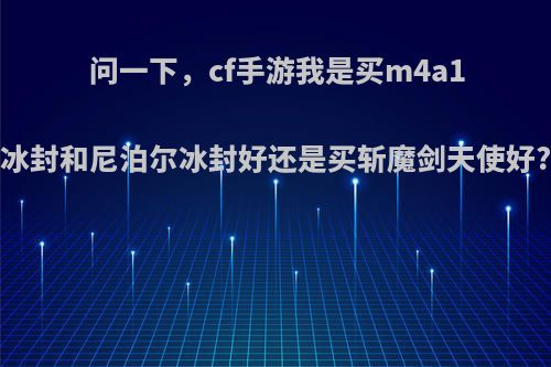 问一下，cf手游我是买m4a1冰封和尼泊尔冰封好还是买斩魔剑天使好?