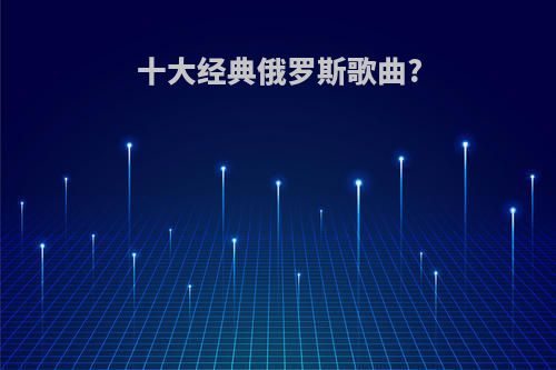 十大经典俄罗斯歌曲?