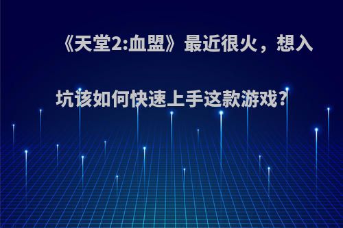 《天堂2:血盟》最近很火，想入坑该如何快速上手这款游戏?