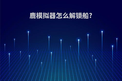 鹿模拟器怎么解锁船?