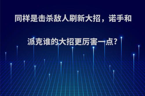 同样是击杀敌人刷新大招，诺手和派克谁的大招更厉害一点?