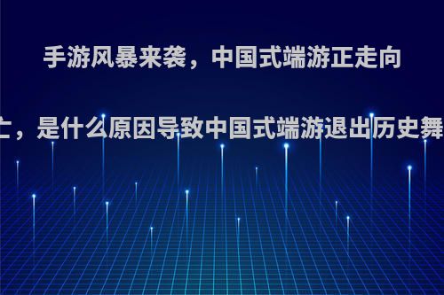 手游风暴来袭，中国式端游正走向灭亡，是什么原因导致中国式端游退出历史舞台?