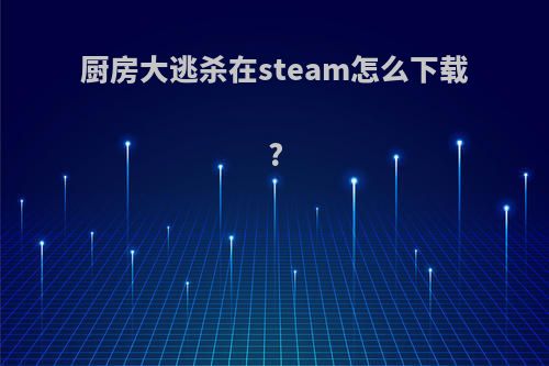 厨房大逃杀在steam怎么下载?