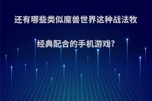 还有哪些类似魔兽世界这种战法牧经典配合的手机游戏?