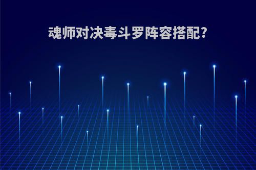 魂师对决毒斗罗阵容搭配?