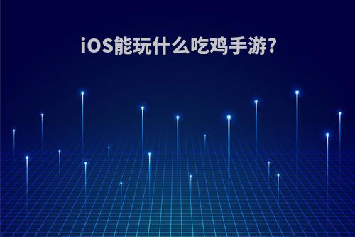 iOS能玩什么吃鸡手游?