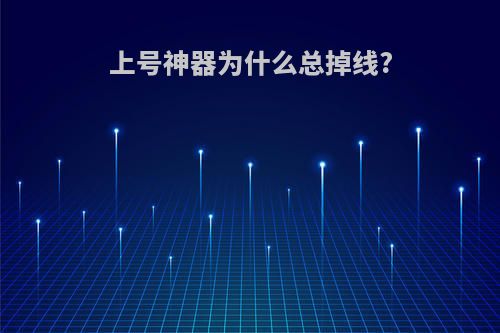 上号神器为什么总掉线?