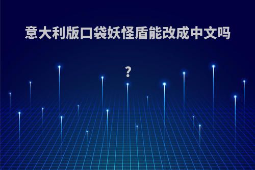 意大利版口袋妖怪盾能改成中文吗?