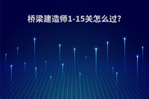 桥梁建造师1-15关怎么过?
