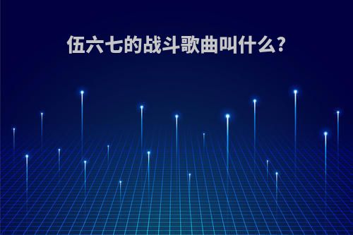 伍六七的战斗歌曲叫什么?