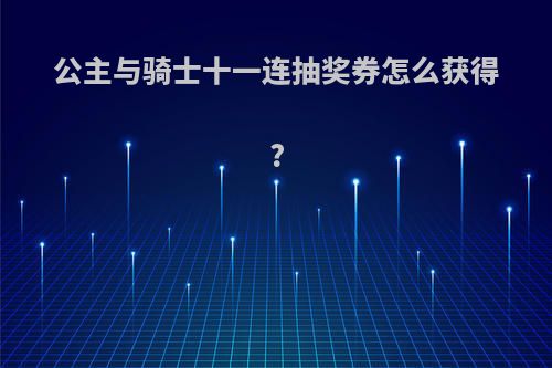 公主与骑士十一连抽奖券怎么获得?